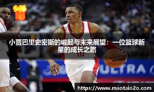 小贾巴里史密斯的崛起与未来展望：一位篮球新星的成长之路